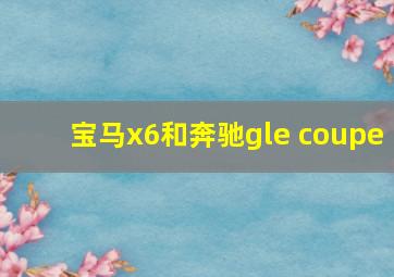 宝马x6和奔驰gle coupe